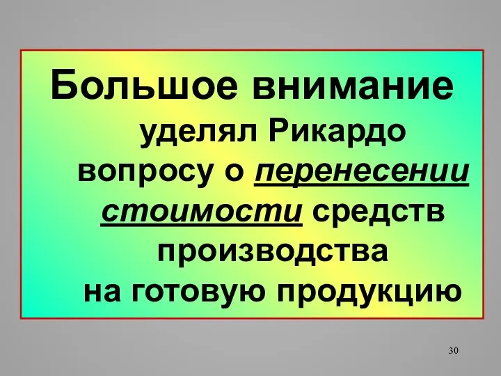 Большое внимание уделял Рикардо вопросу о перенесении стоимости средств производства на готовую продукцию