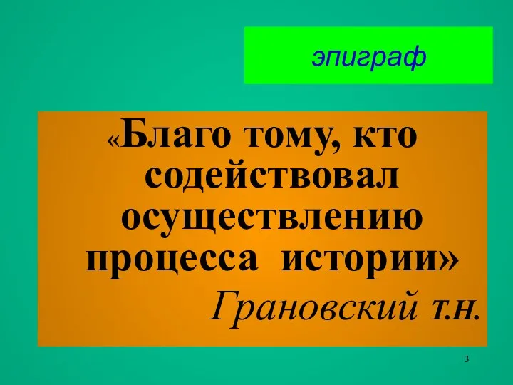 эпиграф «Благо тому, кто содействовал осуществлению процесса истории» Грановский Т.Н.