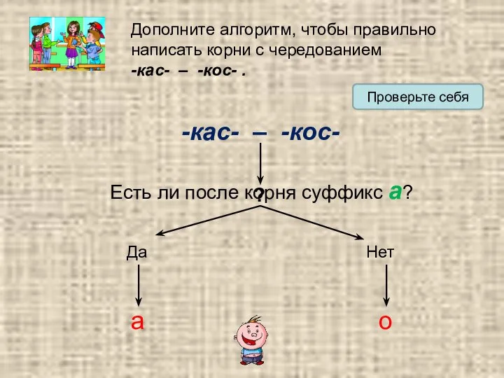 Дополните алгоритм, чтобы правильно написать корни с чередованием -кас- – -кос-