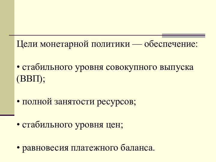 Цели монетарной политики — обеспечение: • стабильного уровня совокупного выпуска (ВВП);