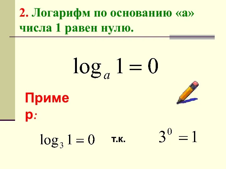 2. Логарифм по основанию «а» числа 1 равен нулю. Пример: т.к.