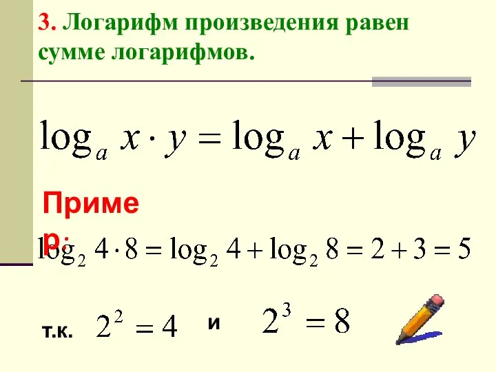 3. Логарифм произведения равен сумме логарифмов. Пример: т.к. и