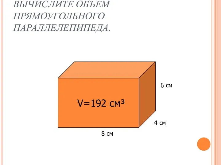 ВЫЧИСЛИТЕ ОБЪЕМ ПРЯМОУГОЛЬНОГО ПАРАЛЛЕЛЕПИПЕДА. 8 см 4 см 6 см V=192 см³