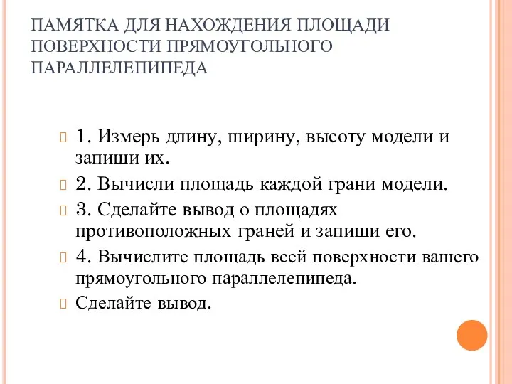 ПАМЯТКА ДЛЯ НАХОЖДЕНИЯ ПЛОЩАДИ ПОВЕРХНОСТИ ПРЯМОУГОЛЬНОГО ПАРАЛЛЕЛЕПИПЕДА 1. Измерь длину, ширину,