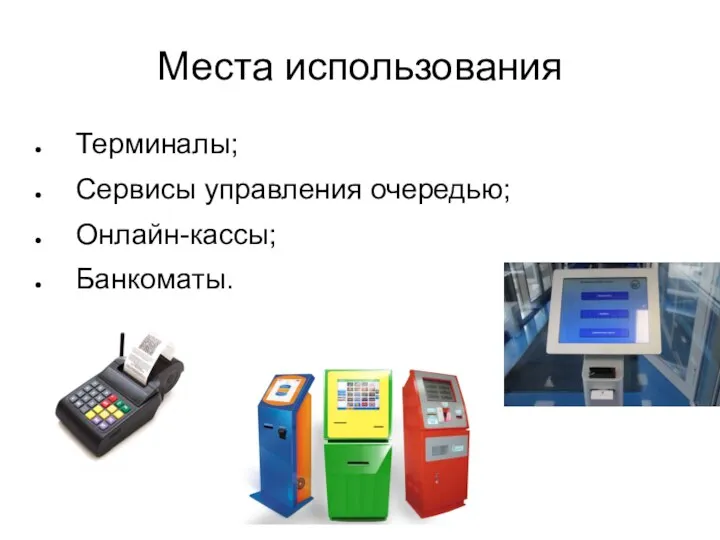 Места использования Терминалы; Сервисы управления очередью; Онлайн-кассы; Банкоматы.