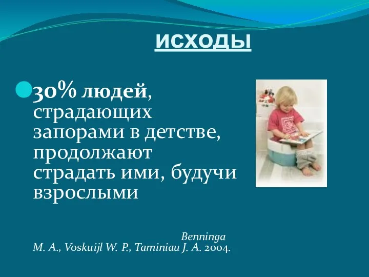 исходы 30% людей, страдающих запорами в детстве, продолжают страдать ими, будучи