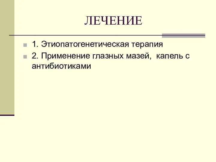 ЛЕЧЕНИЕ 1. Этиопатогенетическая терапия 2. Применение глазных мазей, капель с антибиотиками