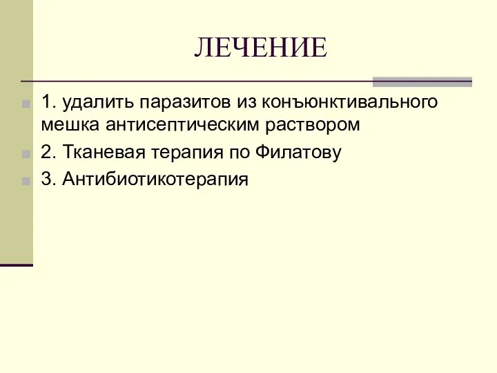 ЛЕЧЕНИЕ 1. удалить паразитов из конъюнктивального мешка антисептическим раствором 2. Тканевая терапия по Филатову 3. Антибиотикотерапия