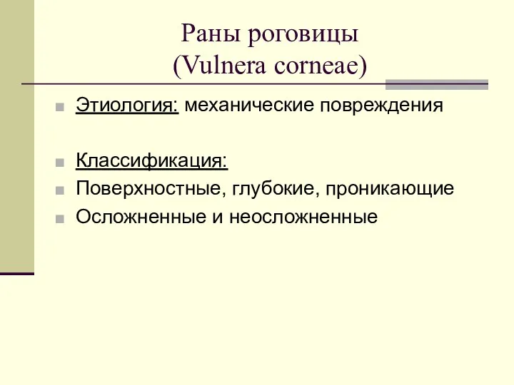 Раны роговицы (Vulnera corneae) Этиология: механические повреждения Классификация: Поверхностные, глубокие, проникающие Осложненные и неосложненные