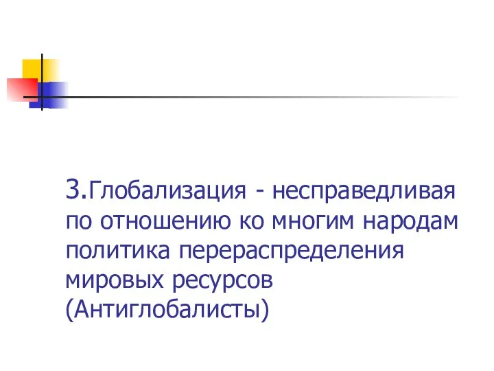 3.Глобализация - несправедливая по отношению ко многим народам политика перераспределения мировых ресурсов (Антиглобалисты)