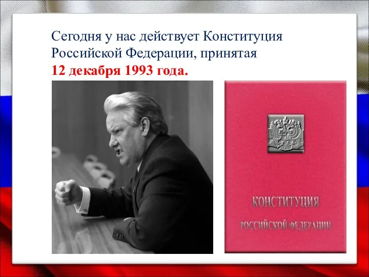 Сегодня у нас действует Конституция Российской Федерации, принятая 12 декабря 1993 года.