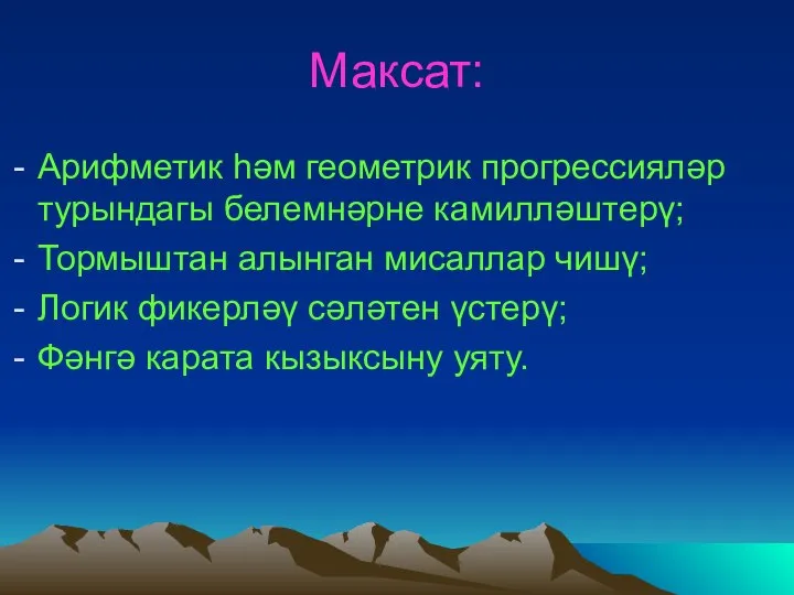 Максат: Арифметик һәм геометрик прогрессияләр турындагы белемнәрне камилләштерү; Тормыштан алынган мисаллар