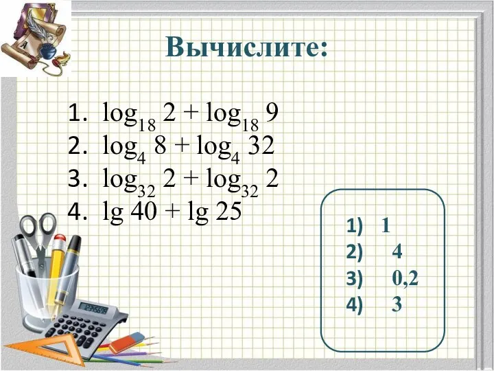 Вычислите: log18 2 + log18 9 log4 8 + log4 32