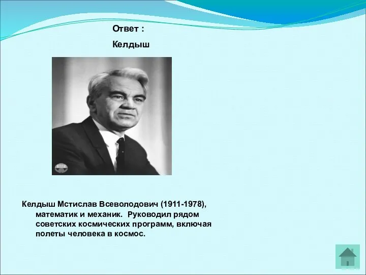 Ответ : Келдыш Келдыш Мстислав Всеволодович (1911-1978), математик и механик. Руководил