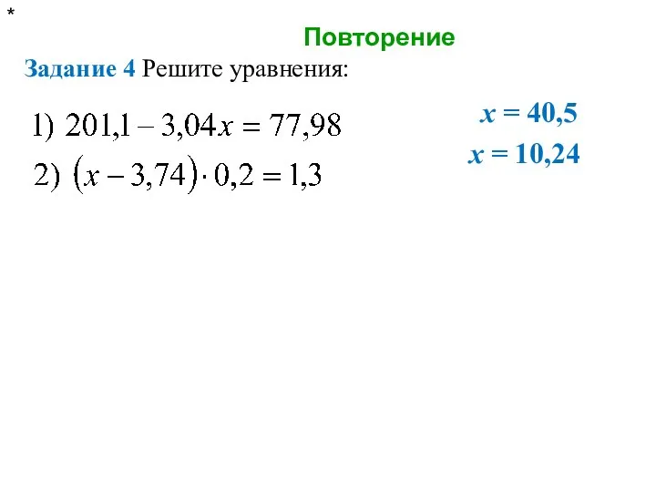 Повторение * Задание 4 Решите уравнения: x = 40,5 x = 10,24