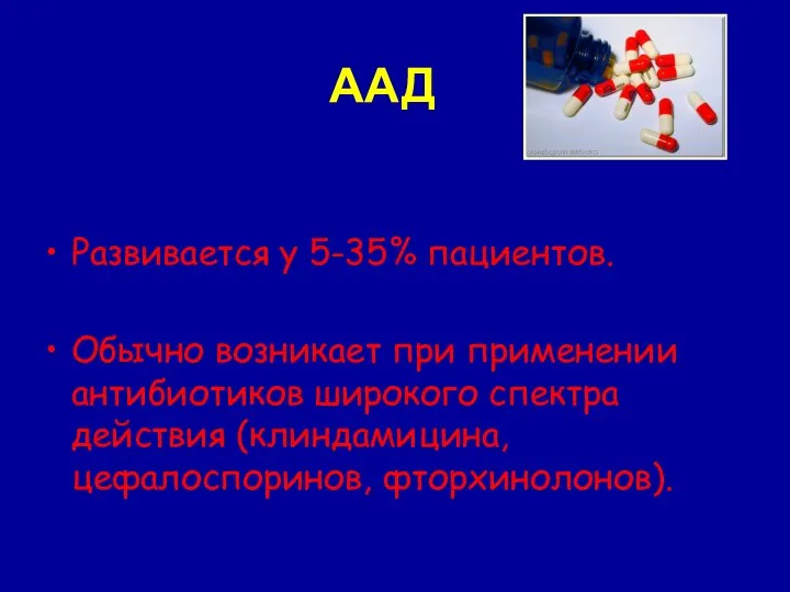 ААД Развивается у 5-35% пациентов. Обычно возникает при применении антибиотиков широкого спектра действия (клиндамицина, цефалоспоринов, фторхинолонов).