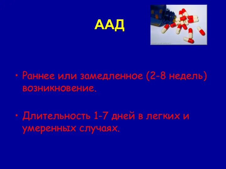 Раннее или замедленное (2-8 недель) возникновение. Длительность 1-7 дней в легких и умеренных случаях. ААД