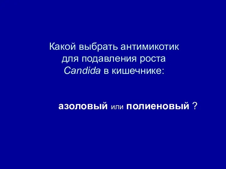 Какой выбрать антимикотик для подавления роста Candida в кишечнике: азоловый или полиеновый ?