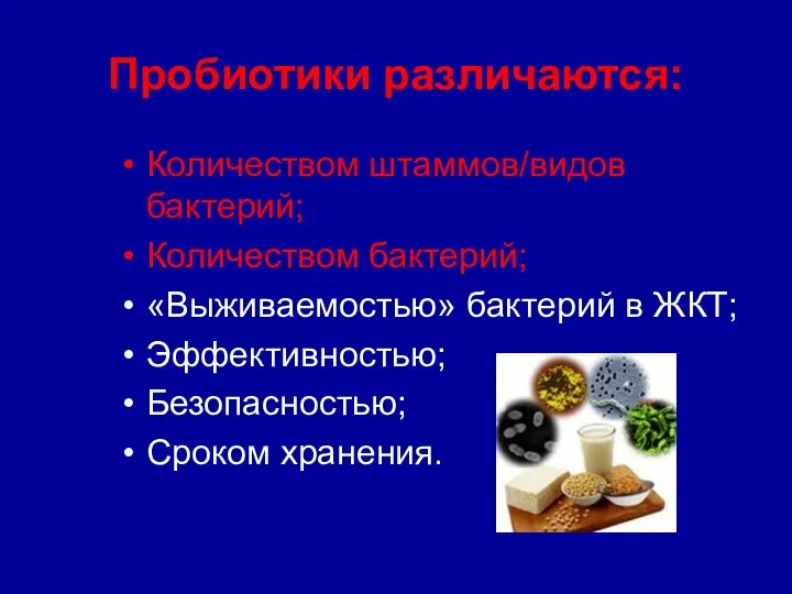 Пробиотики различаются: Количеством штаммов/видов бактерий; Количеством бактерий; «Выживаемостью» бактерий в ЖКТ; Эффективностью; Безопасностью; Сроком хранения.