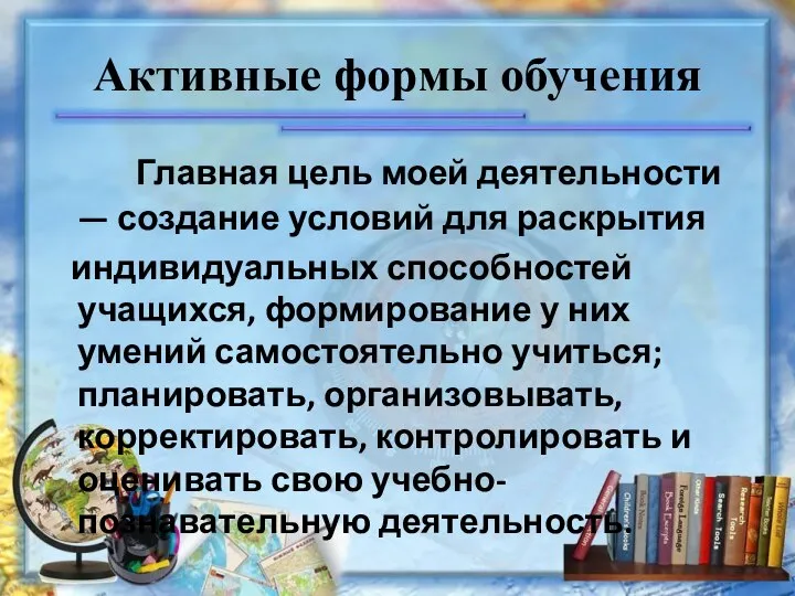 Активные формы обучения Главная цель моей деятельности — создание условий для