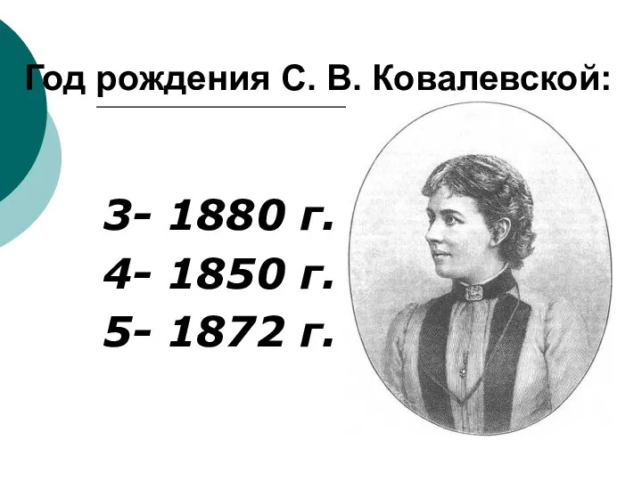Год рождения С. В. Ковалевской: 3- 1880 г. 4- 1850 г. 5- 1872 г.