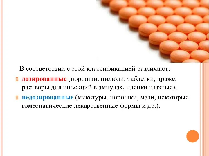 В соответствии с этой классификацией различают: дозированные (порошки, пилюли, таблетки, драже,