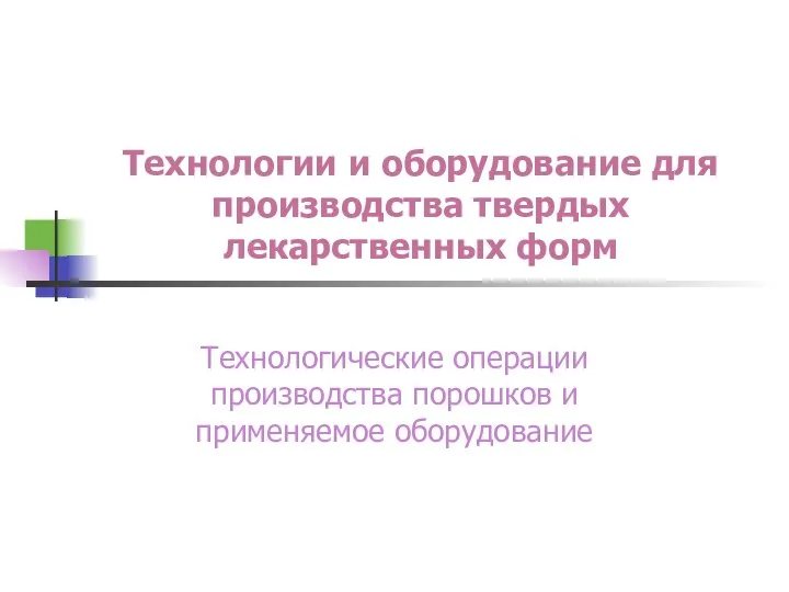 Технологии и оборудование для производства твердых лекарственных форм Технологические операции производства порошков и применяемое оборудование