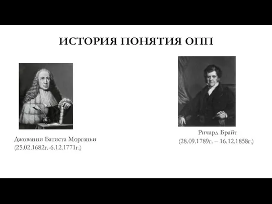 ИСТОРИЯ ПОНЯТИЯ ОПП Джованни Батиста Морганьи (25.02.1682г.-6.12.1771г.) Ричард Брайт (28.09.1789г. – 16.12.1858г.)