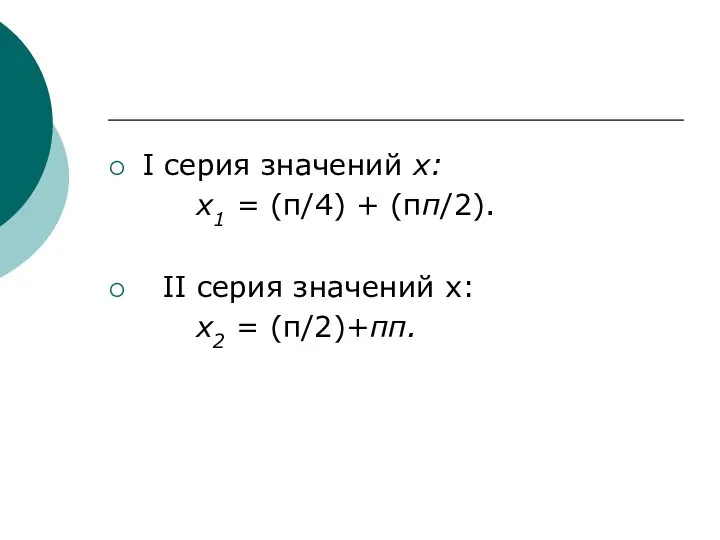 I серия значений х: х1 = (π/4) + (πп/2). II серия значений х: х2 = (π/2)+πп.