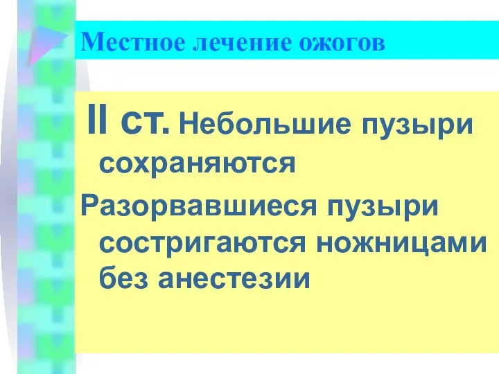 II ст. Небольшие пузыри сохраняются Разорвавшиеся пузыри состригаются ножницами без анестезии Местное лечение ожогов