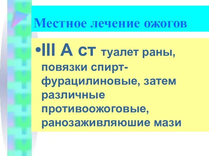 III А ст туалет раны, повязки спирт-фурацилиновые, затем различные противоожоговые, ранозаживляюшие мази Местное лечение ожогов