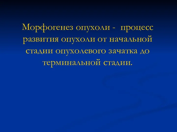 Морфогенез опухоли - процесс развития опухоли от начальной стадии опухолевого зачатка до терминальной стадии.