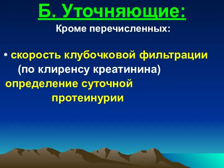 Б. Уточняющие: Кроме перечисленных: скорость клубочковой фильтрации (по клиренсу креатинина) определение суточной протеинурии