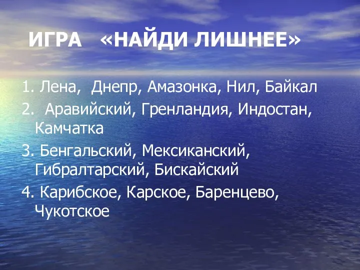 ИГРА «НАЙДИ ЛИШНЕЕ» 1. Лена, Днепр, Амазонка, Нил, Байкал 2. Аравийский,