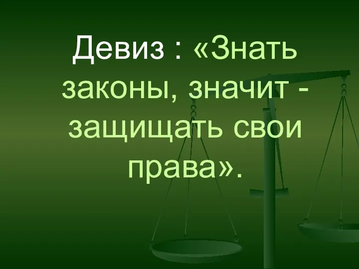 Девиз : «Знать законы, значит - защищать свои права».