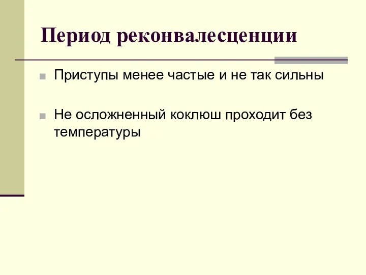 Период реконвалесценции Приступы менее частые и не так сильны Не осложненный коклюш проходит без температуры