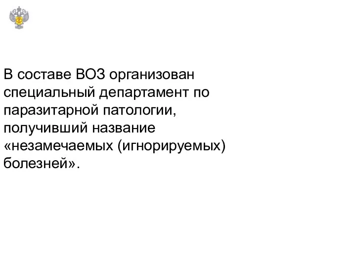 В составе ВОЗ организован специальный департамент по паразитарной патологии, получивший название «незамечаемых (игнорируемых) болезней».