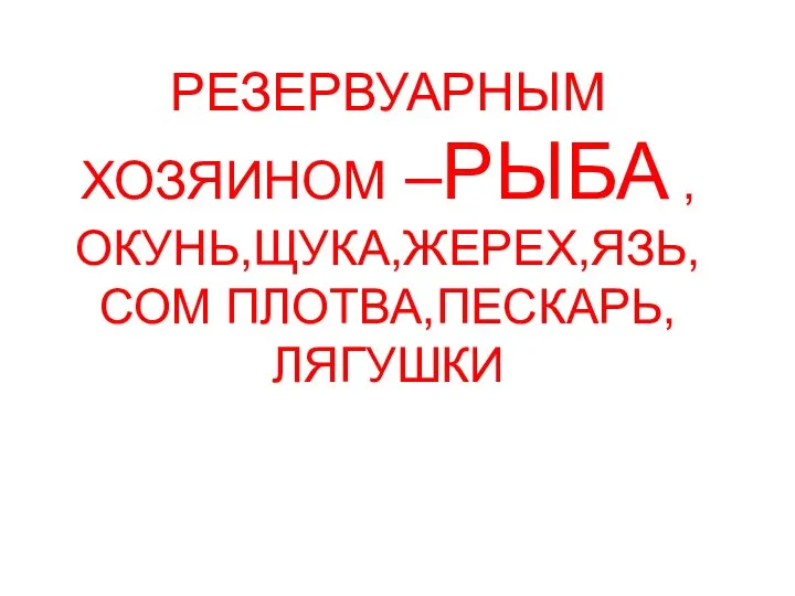 РЕЗЕРВУАРНЫМ ХОЗЯИНОМ –РЫБА ,ОКУНЬ,ЩУКА,ЖЕРЕХ,ЯЗЬ, СОМ ПЛОТВА,ПЕСКАРЬ, ЛЯГУШКИ