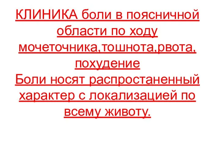 КЛИНИКА боли в поясничной области по ходу мочеточника,тошнота,рвота, похудение Боли носят