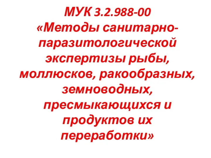 МУК 3.2.988-00 «Методы санитарно-паразитологической экспертизы рыбы, моллюсков, ракообразных, земноводных, пресмыкающихся и продуктов их переработки»