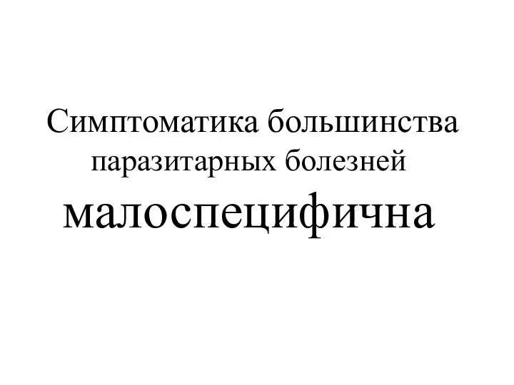 Симптоматика большинства паразитарных болезней малоспецифична