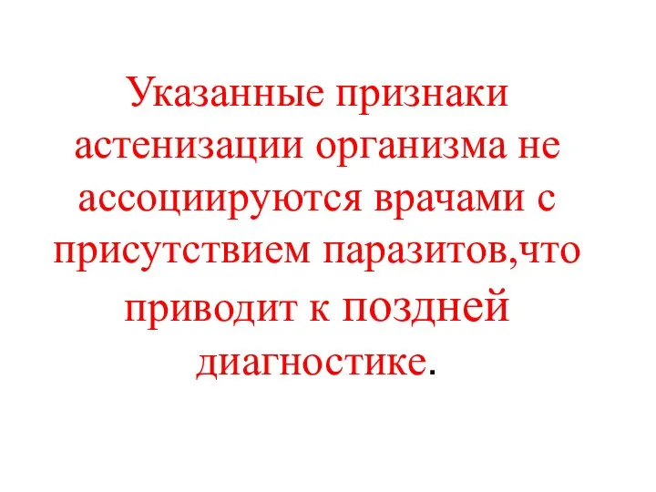 Указанные признаки астенизации организма не ассоциируются врачами с присутствием паразитов,что приводит к поздней диагностике.