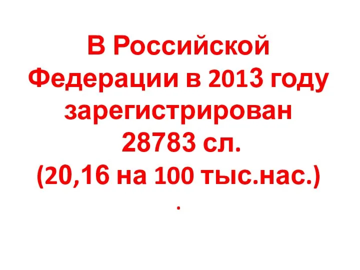 В Российской Федерации в 2013 году зарегистрирован 28783 сл. (20,16 на 100 тыс.нас.) .