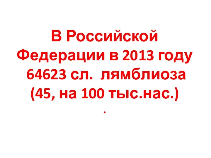 В Российской Федерации в 2013 году 64623 сл. лямблиоза (45, на 100 тыс.нас.) .