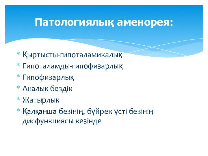 Қыртысты-гипоталамикалық Гипоталамды-гипофизарлық Гипофизарлық Аналық бездік Жатырлық Қалқанша безінің, бүйрек үсті безінің дисфункциясы кезінде Патологиялық аменорея: