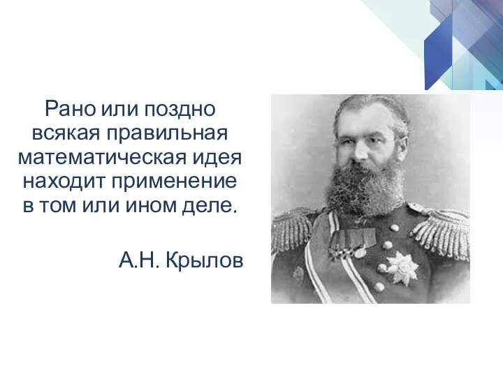 Рано или поздно всякая правильная математическая идея находит применение в том или ином деле. А.Н. Крылов