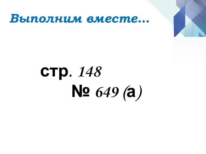 стр. 148 № 649 (а) Выполним вместе…