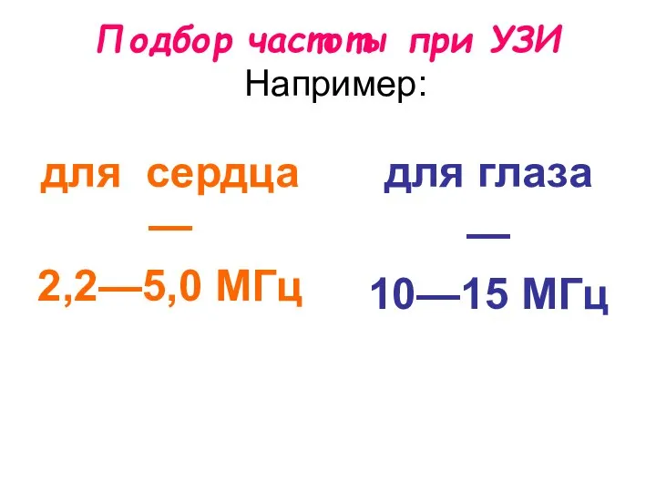 Подбор частоты при УЗИ Например: для сердца — 2,2—5,0 МГц для глаза — 10—15 МГц