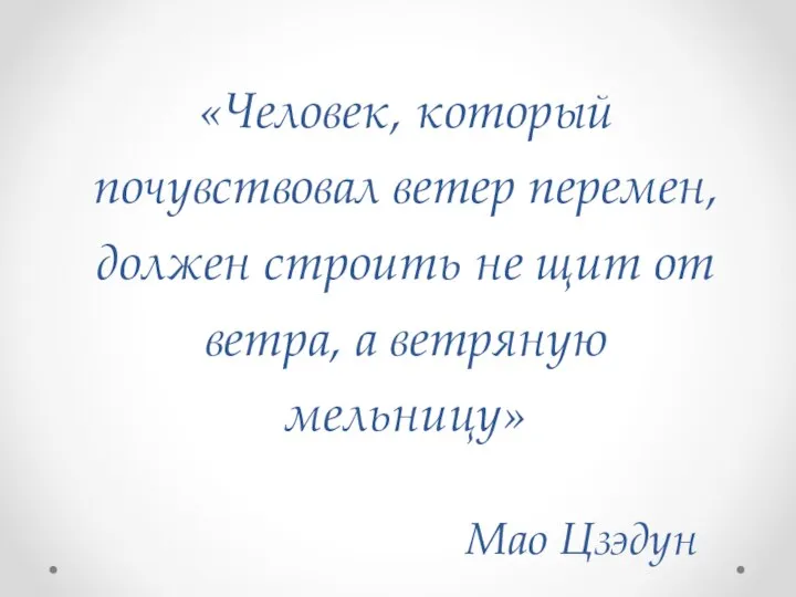 «Человек, который почувствовал ветер перемен, должен строить не щит от ветра, а ветряную мельницу» Мао Цзэдун