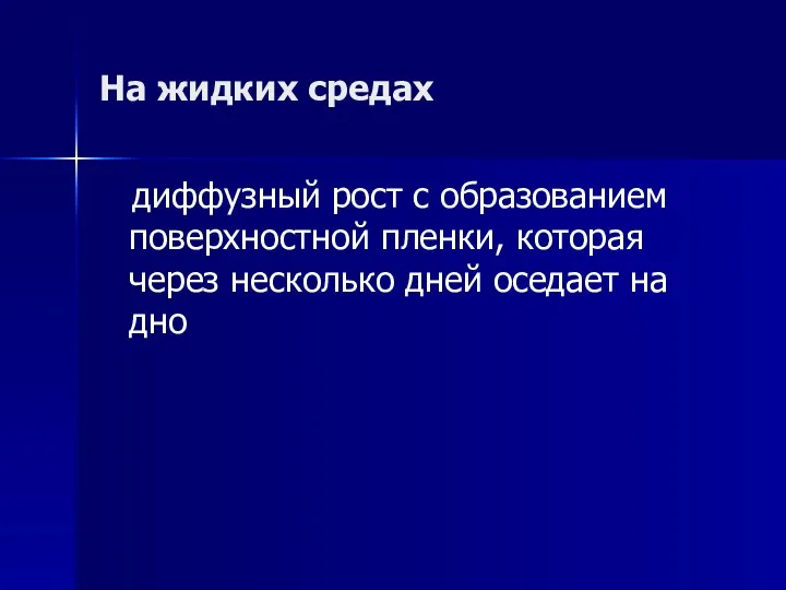 На жидких средах диффузный рост с образованием поверхностной пленки, которая через несколько дней оседает на дно